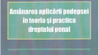 Download Amanarea aplicarii pedepsei in teoria si practica dreptului penal – Ionut Borlan PDF Online