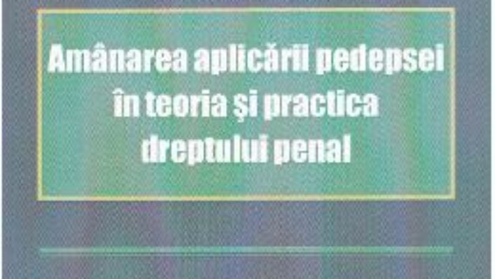 Download Amanarea aplicarii pedepsei in teoria si practica dreptului penal – Ionut Borlan PDF Online