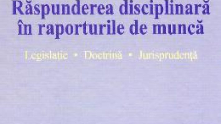 Cartea Raspunderea disciplinara in raporturile de munca – Alexandru Ticlea (download, pret, reducere)