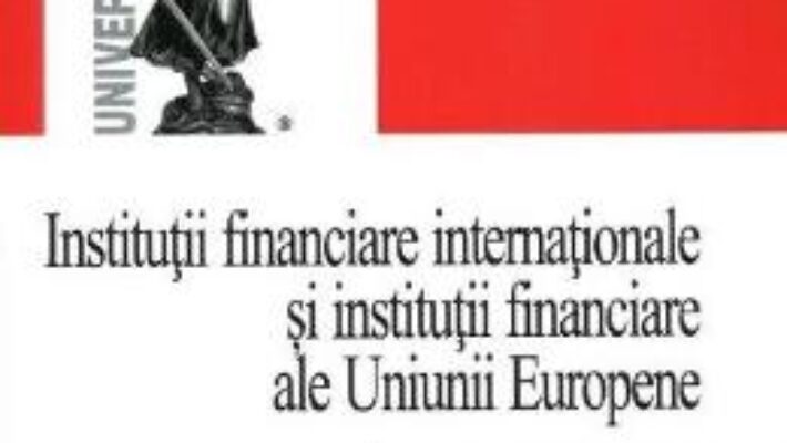 Pret Carte Institutii financiare internationale si institutii financiare ale Uniunii Europene – Nadia Cerasela Anitei PDF Online