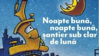 Cartea Noapte buna, noapte buna, santier sub clar de luna – Sherri Duskey Rinker (download, pret, reducere)