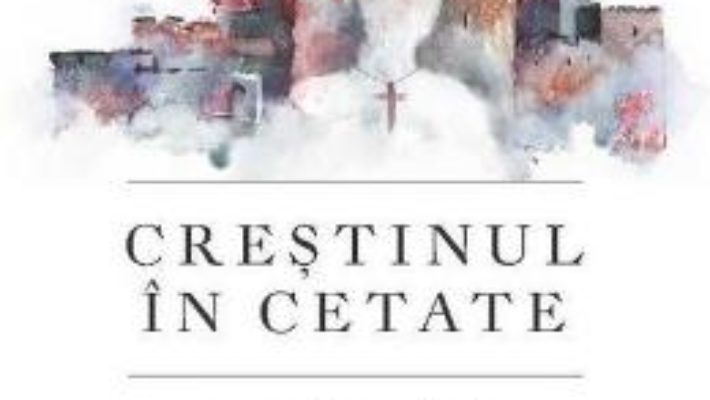 Cartea Crestinul in cetate – Adrian Papahagi (download, pret, reducere)