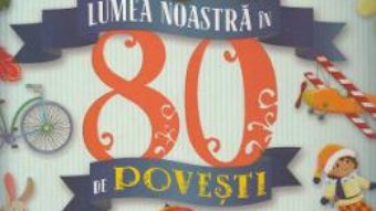 Cartea Lumea noastra in 80 de povesti (download, pret, reducere)