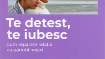 Cartea Te detest, te iubesc – Isabelle Filliozat (download, pret, reducere)