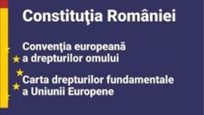 Cartea Constitutia Romaniei, Conventia europeana a drepturilor omului, Carta drepturilor fundamentale a Uniunii Europene (download, pret, reducere)