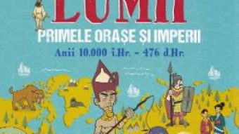 Cartea Istoria lumii: Primele orase si imperii: anii 10000 i.Hr.-476 d.Hr. – John Farndon (download, pret, reducere)