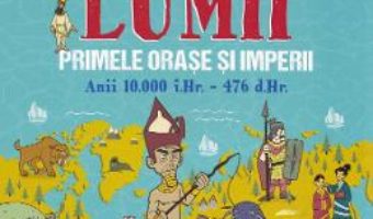 Cartea Istoria lumii: Primele orase si imperii: anii 10000 i.Hr.-476 d.Hr. – John Farndon (download, pret, reducere)