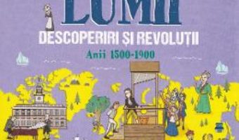 Cartea Istoria lumii: Descoperiri si revolutii: anii 1500-1900 – John Farndon (download, pret, reducere)