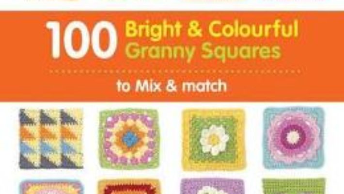 Cartea 100 Bright & Colourful Granny Squares to Mix & Match – Leonie Morgan (download, pret, reducere)