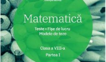 Cartea Matematica – Clasa 8. Partea 1 – Teste. Fise de lucru. Modele de teze – Florin Antohe (download, pret, reducere)