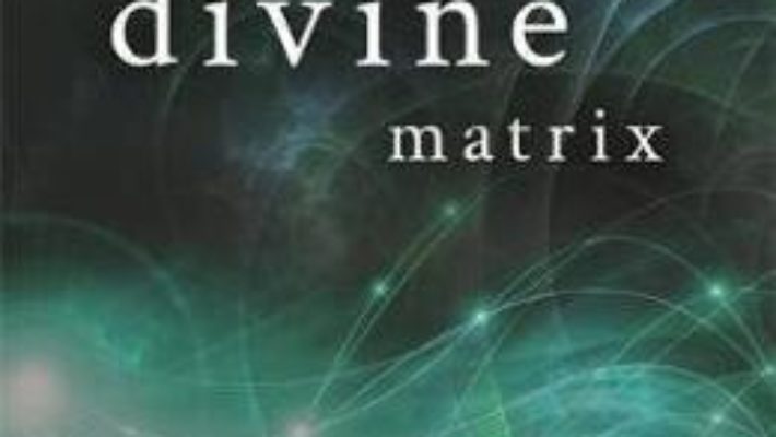 Cartea The Divine Matrix: Bridging Time, Space, Miracles, and Belief – Gregg Braden (download, pret, reducere)