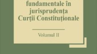 Cartea Drepturile si libertatile fundamentale in jurisprudenta Curtii Constitutionale Vol.2 – Marian Enache (download, pret, reducere)