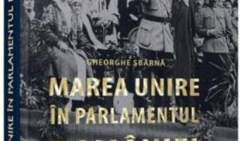 Pret Carte Marea Unire in Parlamentul Romaniei – Gheorghe Sbarna PDF Online