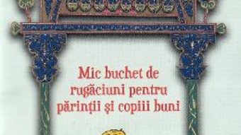 Cartea Mic buchet de rugaciuni pentru parintii si copiii buni (download, pret, reducere)