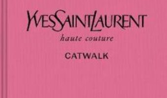 Cartea Yves Saint Laurent Catwalk: The Complete Haute Couture Collections 1962-2002 (download, pret, reducere)