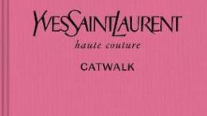 Cartea Yves Saint Laurent Catwalk: The Complete Haute Couture Collections 1962-2002 (download, pret, reducere)