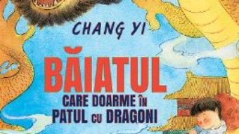 Cartea Baiatul care doarme in patul cu dragoni – Chang Yi (download, pret, reducere)