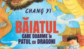 Cartea Baiatul care doarme in patul cu dragoni – Chang Yi (download, pret, reducere)