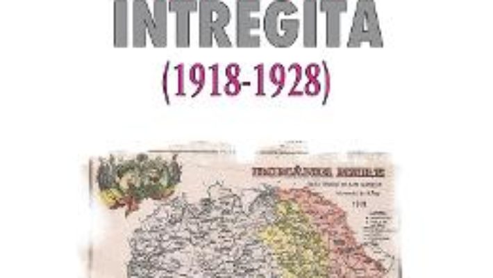 Cartea Romania intregita (1918-1928) – Vasile Pasaila (download, pret, reducere)