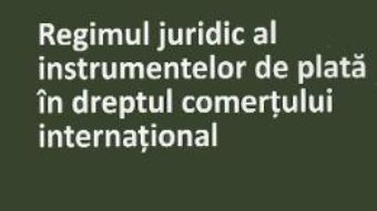 Cartea Regimul juridic al instrumentelor de plata in dreptul comertului international – Alexandru Bulearca (download, pret, reducere)