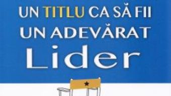 Cartea Tu nu ai nevoie de un titlu ca sa fii un adevarat lider – Mark Sanborn (download, pret, reducere)