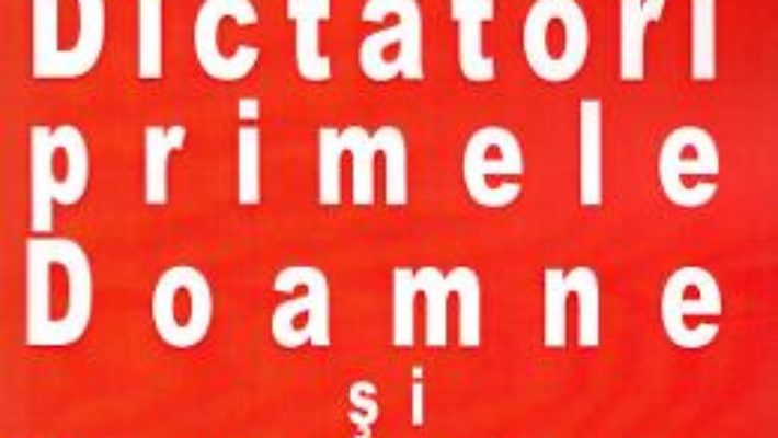 Cartea Ultimii dictatori, primele doamne si serviciile secrete – Petre Dogaru (download, pret, reducere)