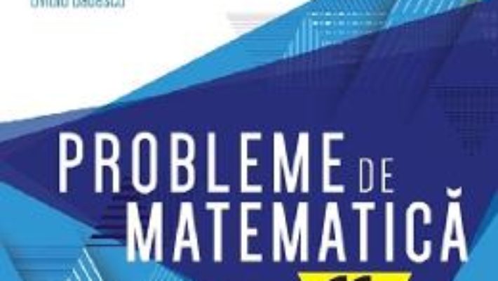 Cartea Probleme de matematica – Clasa 11 – Consolidare – Lucian Dragomir (download, pret, reducere)