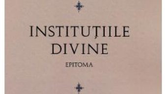 Cartea Institutiile divine. Epitoma – Lactantiu (download, pret, reducere)