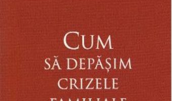 Cartea Cum sa depasim crizele familiale – Elena Morozova (download, pret, reducere)