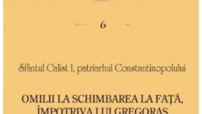 Carte Omilii la Schimbarea la Fata, impotriva lui Gregoras – Sfantul Calist I PDF Online