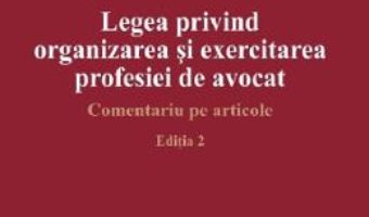 Cartea Legea privind organizarea si exercitarea profesiei de avocat Ed.2 – Dan Gancea (download, pret, reducere)