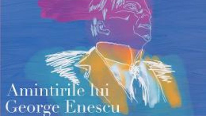 Carte Amintirile lui George Enescu/ Les Souvenirs de Georges Enesco – Bernard Gavoty PDF Online