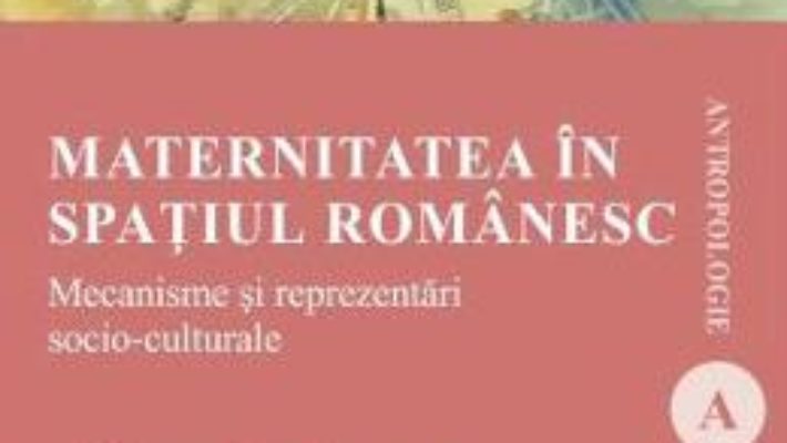 Carte Maternitatea in spatiul romanesc – Adriana Teodorescu PDF Online