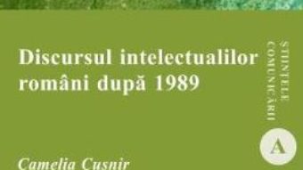 Carte Discursul intelectualilor romani dupa 1989 – Camelia Cusnir PDF Online