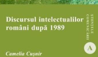 Carte Discursul intelectualilor romani dupa 1989 – Camelia Cusnir PDF Online