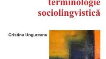 Carte Dictionar de terminologie sociolingvistica – Cristina Ungureanu PDF Online