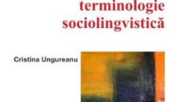 Carte Dictionar de terminologie sociolingvistica – Cristina Ungureanu PDF Online