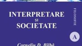 Carte Interpretare si societate – Corneliu D. Bilba PDF Online