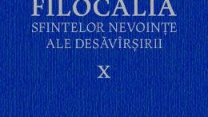 Carte Filocalia 10 Sfintelor nevointe ale desavarsirii ed.2017 PDF Online