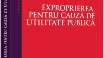 Cartea Exproprierea pentru cauza de utilitate publica – Ana-Maria Nicolcescu (download, pret, reducere)