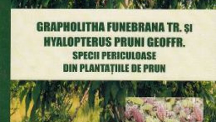 Cartea Grapholitha Funebrana Tr. si Hyalopterus Pruni Geoffr. Specii periculoase din plantatiile de pruni – Ovidiu Andrei Tuca (download, pret, reducere)