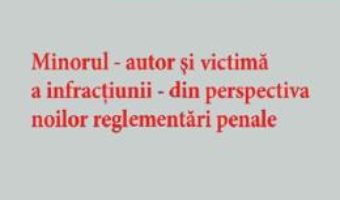 Cartea Minorul – autor si victima a infractiunii – din perspectiva noilor reglementari penale – Ruxandra Raducanu (download, pret, reducere)