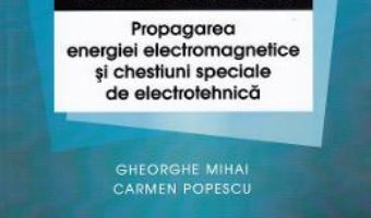 Cartea Indrumar de laborator. Propagarea energiei electromagnetice si chestiuni speciale de electrotehnica – Gheorghe Mihai (download, pret, reducere)