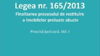 Carte Legea nr.165 din 2013. Finalizarea procesului de restituire a imobilelor preluate abuziv vol.1 – Roxana Stanciu PDF Online