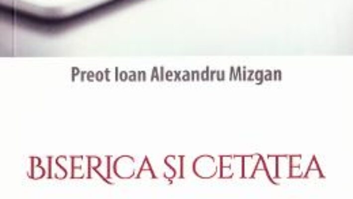 Carte Biserica si cetatea – Ioan Alexandru Mizgan PDF Online