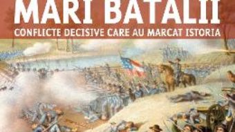 Cartea Mari batalii. Conflicte decisive care au marcat istoria – Martin J. Dougherty, Michael E. Haskew (download, pret, reducere)