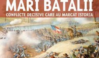 Cartea Mari batalii. Conflicte decisive care au marcat istoria – Martin J. Dougherty, Michael E. Haskew (download, pret, reducere)