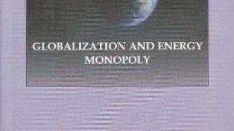 Cartea Globalization and Energy Monopoly – Ion Deaconescu, Mihai Ovidiu Cercel PDF Online