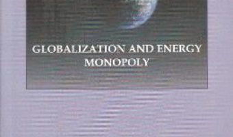 Cartea Globalization and Energy Monopoly – Ion Deaconescu, Mihai Ovidiu Cercel PDF Online