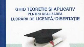 Cartea Ghid teoretic si aplicativ pentru realizarea lucrarii de licenta, disertatie – Florentin-Remus Mogonea PDF Online